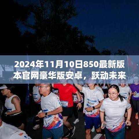 跃动未来,拥抱变化,共赴成长——2024年最新版官网豪华版安卓850上线