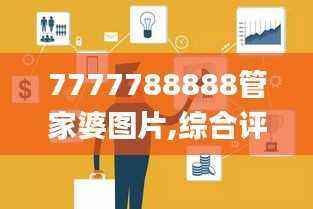 7777788888管家婆图片,综合评估分析_探险版PZD978.22