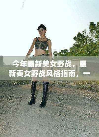 最新美女野战风格指南,一步步引领时尚,成为时尚先锋