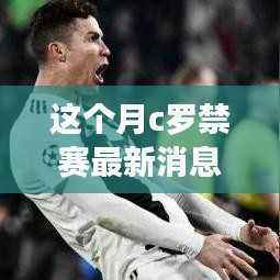 C罗禁赛最新动态,本月深度解析与聚焦