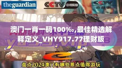 澳门一肖一码100‰,最佳精选解释定义_VHY917.77理财版