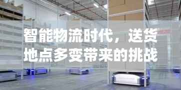 智能物流时代,送货地点多变带来的挑战与机遇