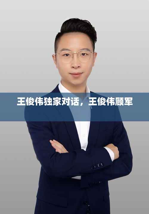 王俊伟独家对话,王俊伟顾军