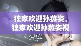独家欢迎孙燕姿,独家欢迎孙燕姿视频