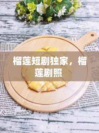 榴莲短剧独家,榴莲剧照