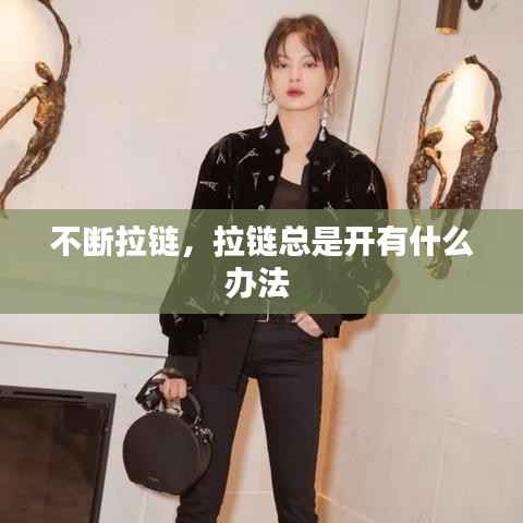 不断拉链,拉链总是开有什么办法