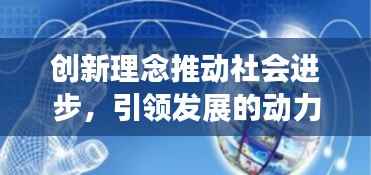 创新理念推动社会进步,引领发展的动力之源