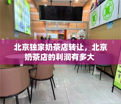 北京独家奶茶店转让,北京奶茶店的利润有多大