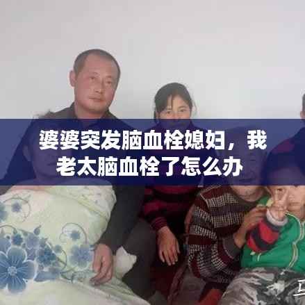 婆婆突发脑血栓媳妇,我老太脑血栓了怎么办