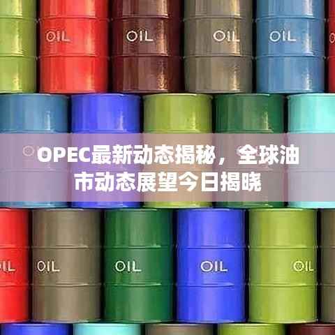 OPEC最新动态揭秘,全球油市动态展望今日揭晓
