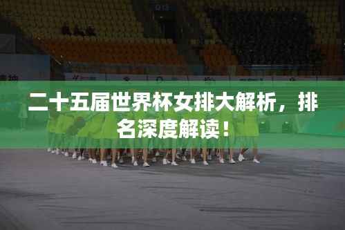 二十五届世界杯女排大解析,排名深度解读!