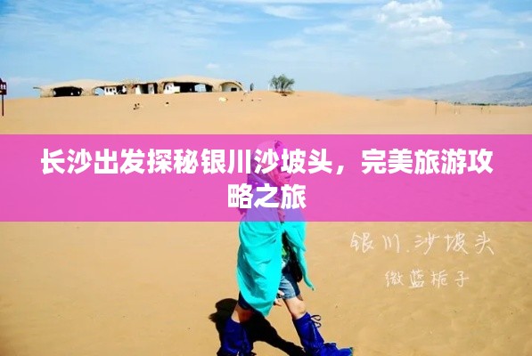 长沙出发探秘银川沙坡头,完美旅游攻略之旅