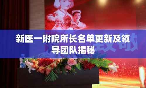 新医一附院所长名单更新及领导团队揭秘