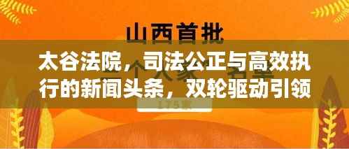 太谷法院,司法公正与高效执行的新闻头条,双轮驱动引领法治前行
