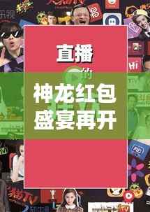 神龙红包盛宴再开启,探索最新入口,抢红包狂欢不停歇!