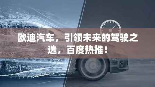 欧迪汽车,引领未来的驾驶之选,百度热推!
