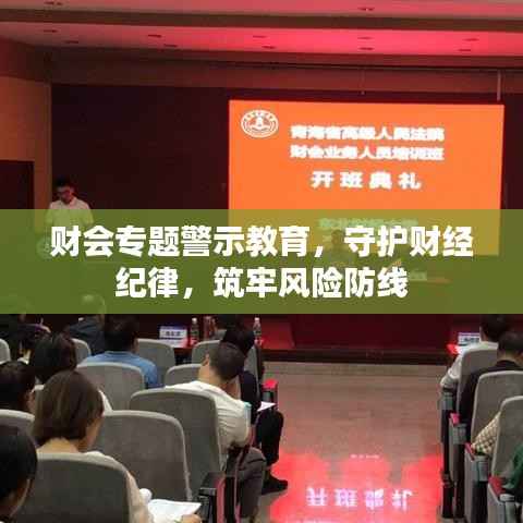 财会专题警示教育,守护财经纪律,筑牢风险防线