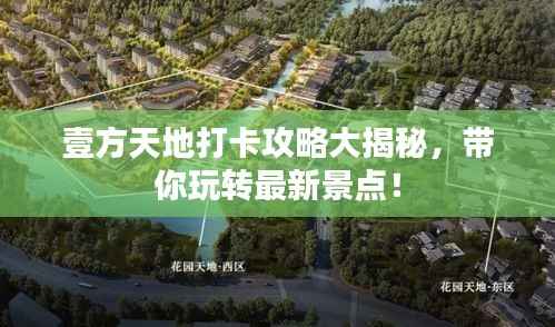 壹方天地打卡攻略大揭秘,带你玩转最新景点!