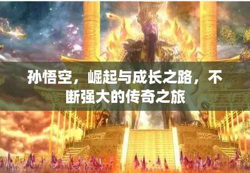 孙悟空,崛起与成长之路,不断强大的传奇之旅