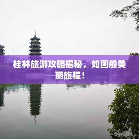 桂林旅游攻略揭秘,如画般美丽旅程!