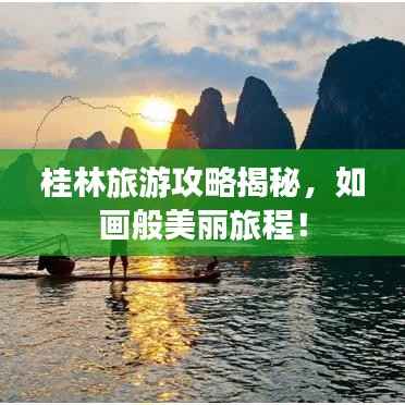 桂林旅游攻略揭秘,如画般美丽旅程!