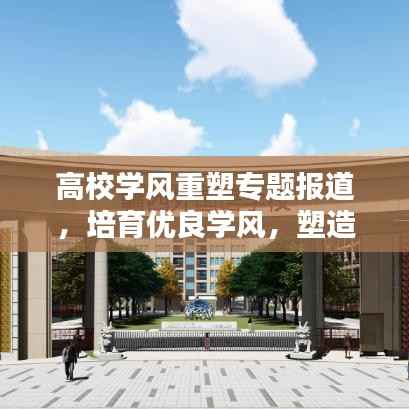 高校学风重塑专题报道,培育优良学风,塑造时代新人风采
