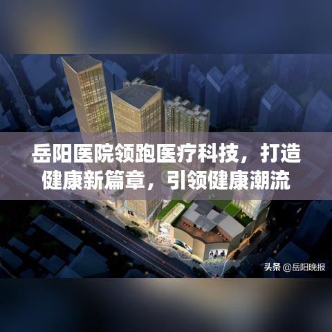 岳阳医院领跑医疗科技,打造健康新篇章,引领健康潮流