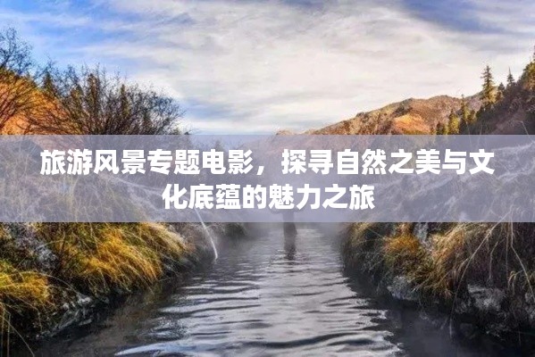 旅游风景专题电影,探寻自然之美与文化底蕴的魅力之旅