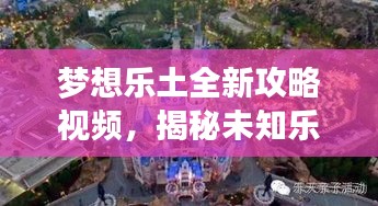 梦想乐土全新攻略视频,揭秘未知乐园探险之旅
