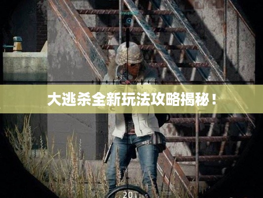 大逃杀全新玩法攻略揭秘!