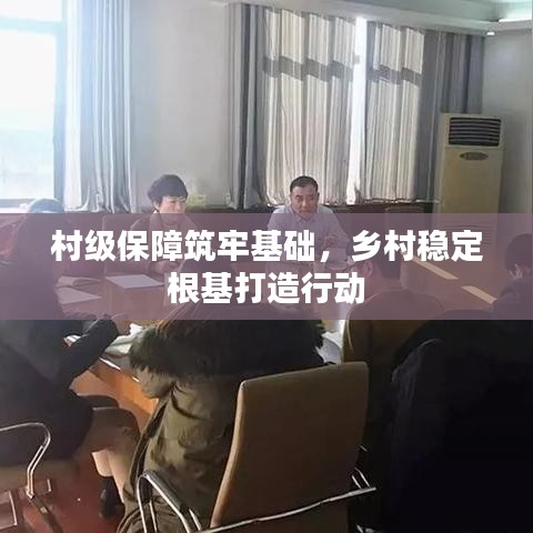 村级保障筑牢基础,乡村稳定根基打造行动