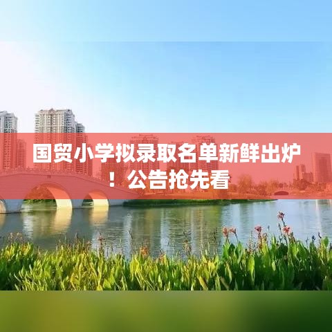 国贸小学拟录取名单新鲜出炉!公告抢先看