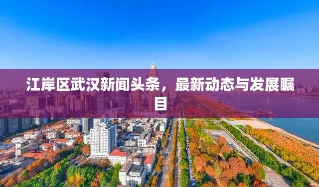 江岸区武汉新闻头条,最新动态与发展瞩目