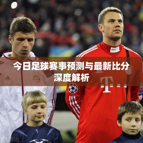 今日足球赛事预测与最新比分深度解析