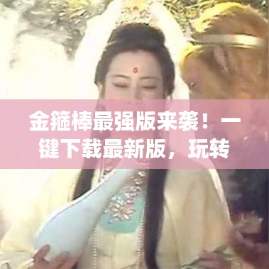 金箍棒最强版来袭!一键下载最新版,玩转全面指南